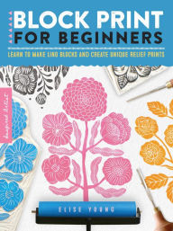 Title: Block Print for Beginners: Learn to make lino blocks and create unique relief prints, Author: Elise Young