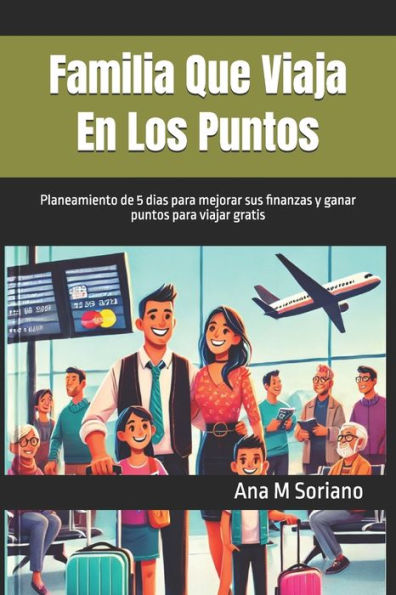 Familia Que Viaja En Los Puntos: Planeamiento de 5 dias para mejorar sus finanzas y ganar puntos para viajar gratis