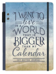 Title: I Want to Live in a World that Is Bigger Than My Calendar: A DIY Dotted Journal