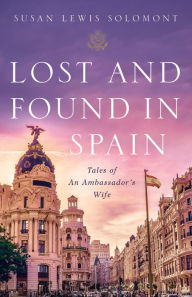 Title: Lost and Found In Spain: Tales of An Ambassador's Wife, Author: Susan Lewis Solomont