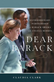 Title: Dear Barack: The Extraordinary Partnership of Barack Obama and Angela Merkel, Author: Claudia Clark