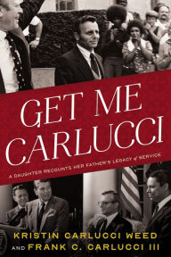 Title: Get Me Carlucci: A Daughter Recounts Her Father's Legacy of Service, Author: Kristin Carlucci Weed