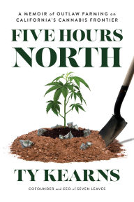 Free ebook downloads for a kindle Five Hours North: A Memoir of Outlaw Farming on California's Cannabis Frontier 9781633310896 by Ty Kearns MOBI DJVU CHM (English literature)