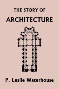 Title: The Story of Architecture throughout the Ages (Yesterday's Classics), Author: P Leslie Waterhouse