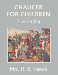 Free downloads for books online Chaucer for Children: A Golden Key (Yesterday's Classics) PDF by Mrs. H. R. Haweis, Mrs. H. R. Haweis (English literature) 9781633342330