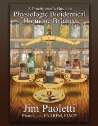 Title: A Practitioner's Guide to Physiologic Bioidentical Hormone Balance, Author: Jim Paoletti