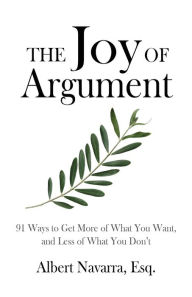 Title: The Joy of Argument: 91 Ways to Get More of What You Want, and Less of What You Don't, Author: Albert Navarra