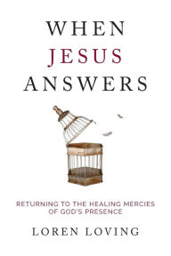 Title: When Jesus Answers: Returning to the Healing Mercies of God's Presence, Author: Loren Loving