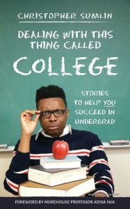 Title: Dealing with This Thing Called College: Stories to Help You Succeed in Undergrad, Author: Christopher Sumlin