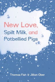 Title: New Love, Spilt Milk, and Potbellied Pigs, Author: Thomas Fish