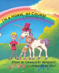 Title: I'm a Horse, of Course: A Coloring Book Story, Author: Oswald St. Benedict