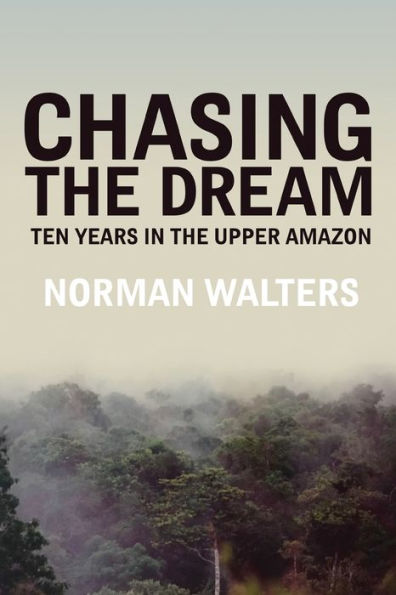 Chasing the Dream: Ten Years in the Upper Amazon