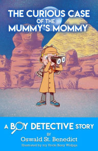 Title: The Curious Case of the Mummy's Mommy: A Boy Detective Story, Author: Oswald St. Benedict