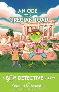 Title: An Ode to a Grecian Toad: A Boy Detective Story, Author: Oswald St. Benedict