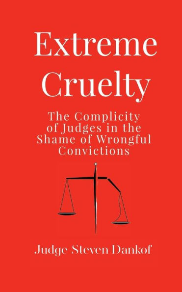 Extreme Cruelty: the Complicity of Judges Shame Wrongful Convictions