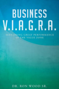 Title: Business V.I.A.G.R.A. - Sustaining Great Performance in the Value Zone, Author: Dr. Ron Wood Sr.