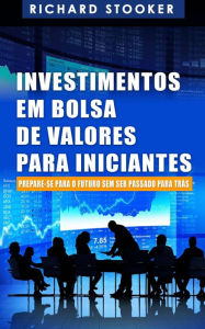 Title: Investimentos em Bolsa de Valores Para Iniciantes: Como qualquer um pode ter uma rica aposentadoria, Author: Richard Stooker