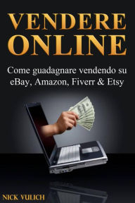 Title: Vendere Online - Come guadagnare vendendo su eBay, Amazon, Fiverr & Etsy, Author: Nick Vulich