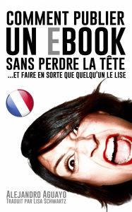 Title: Comment publier un e-book sans perdre la tête (et faire en sorte que quelqu'un le lise), Author: Alejandro Aguayo