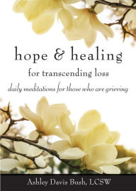 Title: Hope & Healing for Transcending Loss: Daily Meditations for Those Who Are Grieving, Author: Ashley Davis Bush