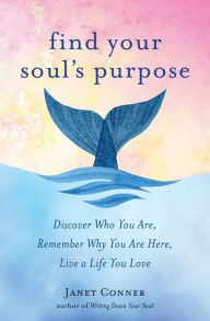 Title: Find Your Soul's Purpose: Discover Who You Are, Remember Why You Are Here, Live a Life You Love, Author: Janet Conner