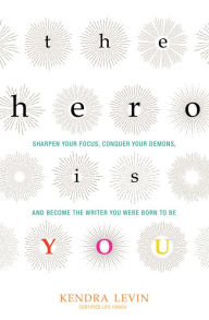 Title: The Hero Is You: Sharpen Your Focus, Conquer Your Demons, and Become the Writer You Were Born to Be, Author: Kendra Levin