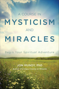 Title: A Course in Mysticism and Miracles: Begin Your Spiritual Adventure, Author: Jon Mundy