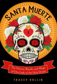 Title: Santa Muerte: The History, Rituals, and Magic of Our Lady of the Holy Death, Author: Tracey Rollin