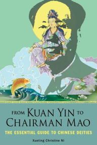 Title: From Kuan Yin to Chairman Mao: The Essential Guide to Chinese Deities, Author: Xueting Christine Ni