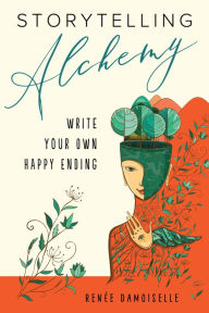 Title: Storytelling Alchemy: Write Your Own Happy Ending, Author: Renée Damoiselle