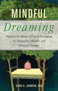 Title: Mindful Dreaming: Harness the Power of Lucid Dreaming for Happiness, Health, and Positive Change, Author: Clare R. Johnson