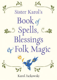 Title: Sister Karol's Book of Spells, Blessings & Folk Magic, Author: Karol Jackowski