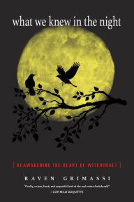 Title: What We Knew in the Night: Reawakening the Heart of Witchcraft, Author: Raven Grimassi