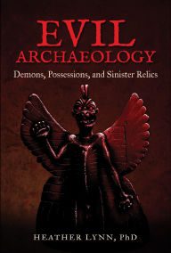 Title: Evil Archaeology: Demons, Possessions, and Sinister Relics, Author: Heather Lynn