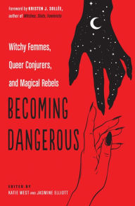 Title: Becoming Dangerous: Witchy Femmes, Queer Conjurers, and Magical Rebels, Author: Katie West