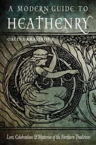 Title: A Modern Guide to Heathenry: Lore, Celebrations, and Mysteries of the Northern Traditions, Author: Galina Krasskova