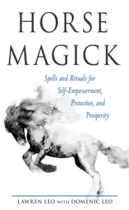 Title: Horse Magick: Spells and Rituals for Self-Empowerment, Protection, and Prosperity, Author: Lawren Leo