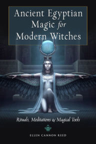 Title: Ancient Egyptian Magic for Modern Witches: Rituals, Meditations, and Magical Tools, Author: Ellen Cannon Reed
