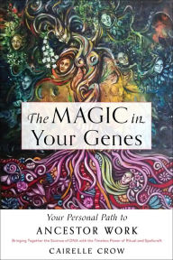 Title: The Magic in Your Genes: Your Personal Path to Ancestor Work (Bringing Together the Science of DNA with the Timeless Power of Ritual and Spellcraft), Author: Cairelle Crow