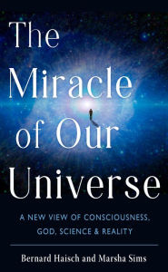 Download amazon books free The Miracle of Our Universe: A New View of Consciousness, God, Science, and Reality 9781633413054 by Bernard Haisch, Marsha Sims (English literature) FB2 iBook ePub