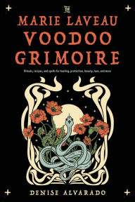 Title: The Marie Laveau Voodoo Grimoire: Rituals, Recipes, and Spells for Healing, Protection, Beauty, Love, and More, Author: Denise Alvarado