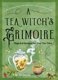 Title: A Tea Witch's Grimoire: Magickal Recipes for Your Tea Time, Author: S. M. Harlow