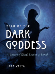 Title: Year of the Dark Goddess: A Journey of Ritual, Renewal & Rebirth, Author: Lara Vesta