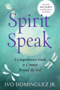 Title: Spirit Speak: A Comprehensive Guide to Connect Beyond the Veil, Author: Ivo Dominguez Jr.