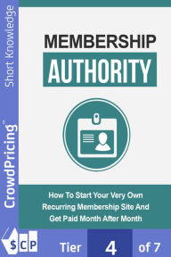 Title: Membership Authority: Discover The Steps On How To Start Your Very Own Recurring Membership Site And Get Paid Month After Month!, Author: 