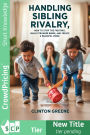 HANDLING SIBLING RIVALRY: HOW TO STOP THE FIGHTING, BUILD STRONGER BOND AND CREATE A PEACEFUL HOME