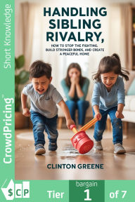 Title: HANDLING SIBLING RIVALRY: HOW TO STOP THE FIGHTING, BUILD STRONGER BOND AND CREATE A PEACEFUL HOME, Author: Clinton Greene