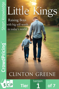 Title: LITTLE KINGS: Raising Boys with Big Self-Worth in Today's World, Author: Clinton Greene