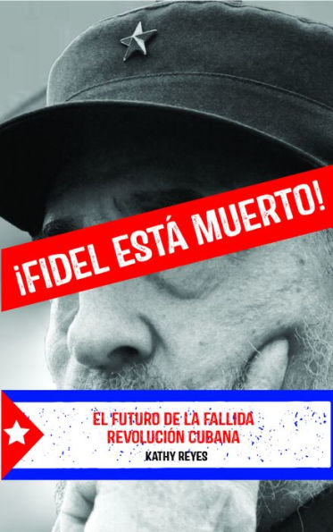 ¡Fidel Está Muerto!: El Futuro de la Fallida Revolución Cubana