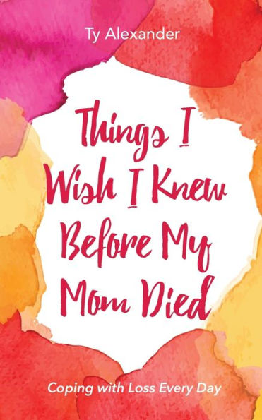 Things I Wish I Knew Before My Mom Died: Coping with Loss Every Day (Bereavement or Grief Gift)